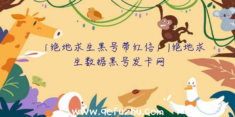 「绝地求生黑号带红信」|绝地求生数据黑号发卡网